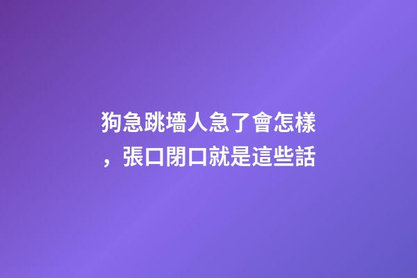 狗急跳墻人急了會怎樣，張口閉口就是這些話